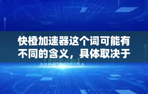 快橙加速器这个词可能有不同的含义,具体取决于上下文。以下是一些可能的解释和用途 快橙加速器这个词可能有不同的含义,具体取决于上下文。以下是一些可能的解释和用途