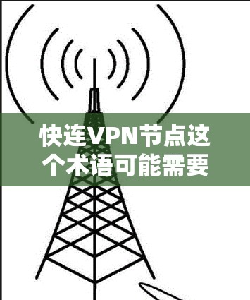 快连VPN节点这个术语可能需要更详细地解释,因为快连和节点都是技术术语,具体含义可能取决于上下文。以下是一个可能的解释和建议 快连VPN节点这个术语可能需要更详细地解释,因为快连和节点都是技术术语,具体含义可能取决于上下文。以下是一个可能的解释和建议