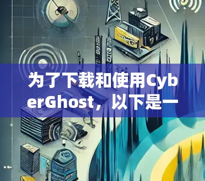 为了下载和使用CyberGhost，以下是一个清晰的步骤指南