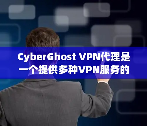 CyberGhost VPN代理是一个提供多种VPN服务的软件，专为用户提供灵活性和便捷性。以下是关于CyberGhost VPN代理的详细分析