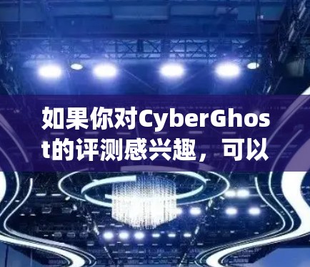 如果你对CyberGhost的评测感兴趣，可以从以下几个方面进行了解