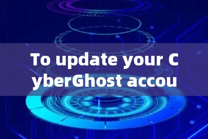 To update your CyberGhost account,follow these organized steps: