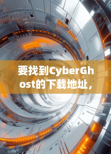 要找到CyberGhost的下载地址，您可以按照以下步骤操作