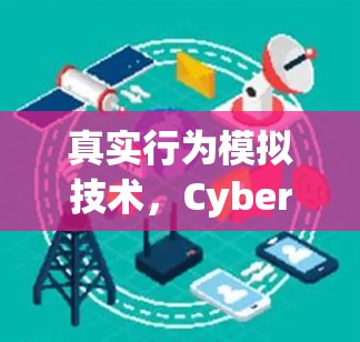 真实行为模拟技术，CyberGhost手机版的创新与挑战