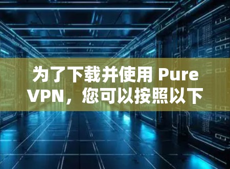 为了下载并使用 PureVPN，您可以按照以下步骤进行