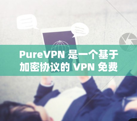 PureVPN 是一个基于加密协议的 VPN 免费版软件，提供类似 PureVPN 的功能，但价格为 0 美元。它通过加密技术确保数据传输的安全性，支持流媒体、视频会议、聊天等用途