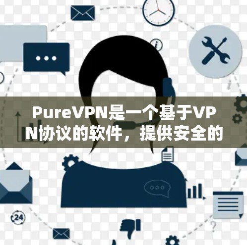 PureVPN是一个基于VPN协议的软件，提供安全的网络连接。免费试用通常包括注册试用、设置密码、选择协议以及使用功能的试用版本。以下是一些关于PureVPN免费试用的详细信息