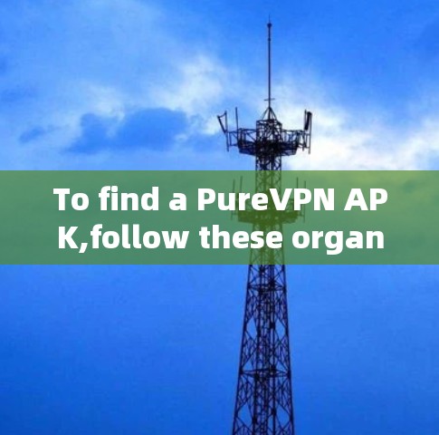 To find a PureVPN APK,follow these organized steps: