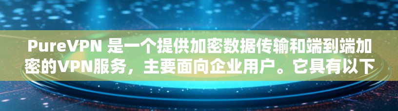 PureVPN 是一个提供加密数据传输和端到端加密的VPN服务，主要面向企业用户。它具有以下主要特点
