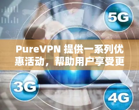 PureVPN 提供一系列优惠活动，帮助用户享受更优质的VPN体验。以下是关于 PureVPN 的优惠活动信息
