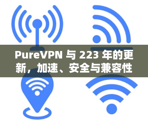 PureVPN 与 223 年的更新，加速、安全与兼容性