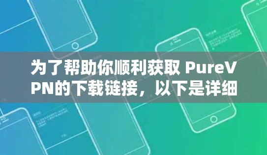 为了帮助你顺利获取 PureVPN的下载链接，以下是详细的步骤说明
