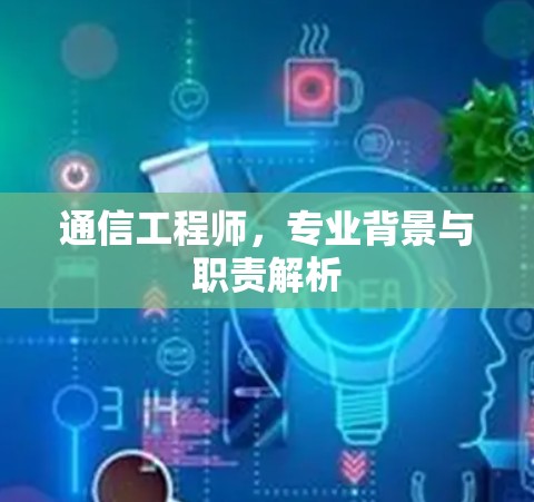 通信工程师，专业背景与职责解析