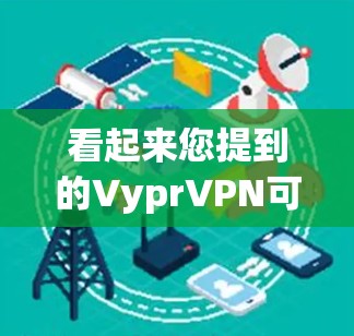 看起来您提到的VyprVPN可能是一个打字错误，或者是一个不常见的公司名称。Vypr可能不是一个真实的VPN服务提供商，而是某个不知名的公司或误解了某个公司名称