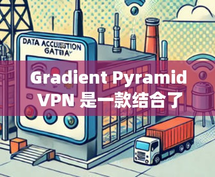 Gradient Pyramid VPN 是一款结合了梯度加密和VLAN VPN 结构的VPN解决方案，旨在保护用户数据的安全，防止攻击者通过网络攻击。以下是其详细介绍