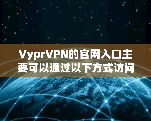 VyprVPN的官网入口主要可以通过以下方式访问