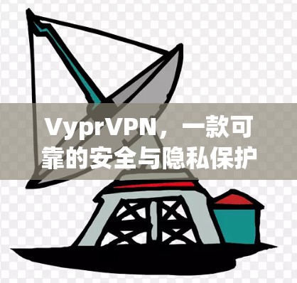 VyprVPN，一款可靠的安全与隐私保护的VPN选择