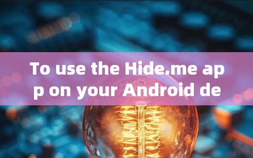 To use the Hide.me app on your Android device,follow these organized steps: