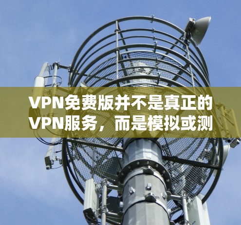 VPN免费版并不是真正的VPN服务，而是模拟或测试版本，或是在特定平台上的免费下载。以下是对VPN免费版的详细分析