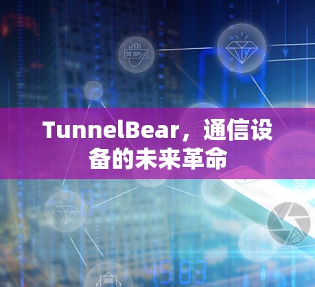 TunnelBear，通信设备的未来革命