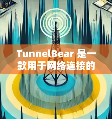TunnelBear 是一款用于网络连接的软件工具，通常用于建立和管理网络连接。以下是关于如何下载 TunnelBear 的步骤