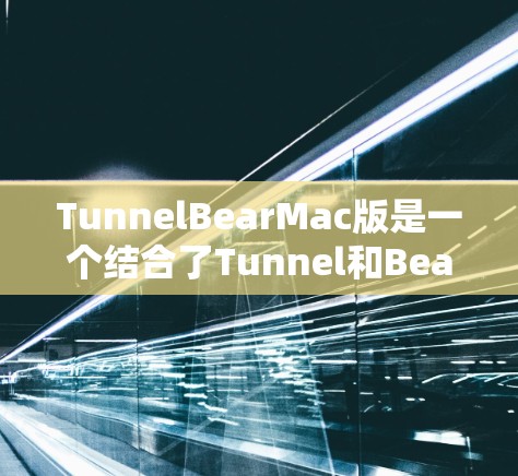 TunnelBearMac版是一个结合了Tunnel和Bear的网络应用版本，主要用于云计算、数据安全和网络传输等场景。以下是关于该版本的一些关键信息