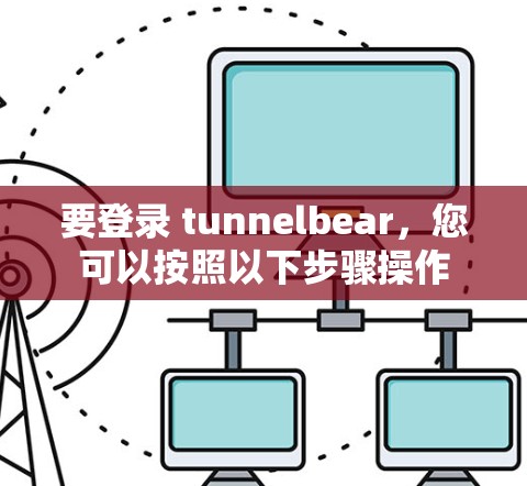 要登录 tunnelbear，您可以按照以下步骤操作