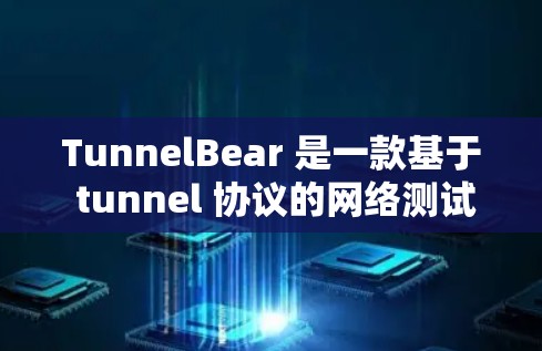 TunnelBear 是一款基于 tunnel 协议的网络测试工具，主要用于检测网络性能和安全性。以下是一些常见的问题及解决方案
