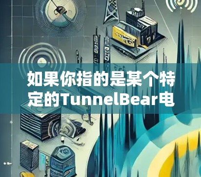 如果你指的是某个特定的TunnelBear电脑版，可能需要更多的上下文信息来提供更准确的解答。如果是指某个特定版本的TunnelBear软件，建议您提供更多的详细信息，以便提供更准确的回复