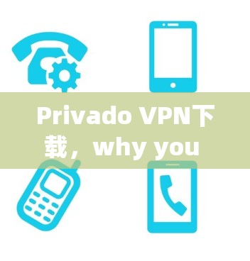 Privado VPN下载，why you need it and how to get it