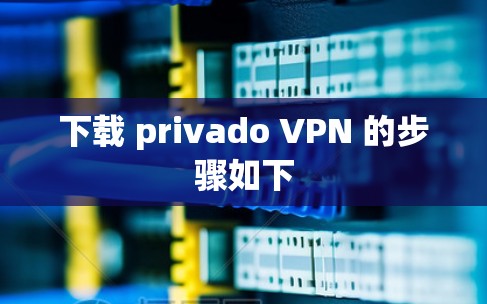 下载 privado VPN 的步骤如下
