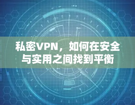 私密VPN，如何在安全与实用之间找到平衡