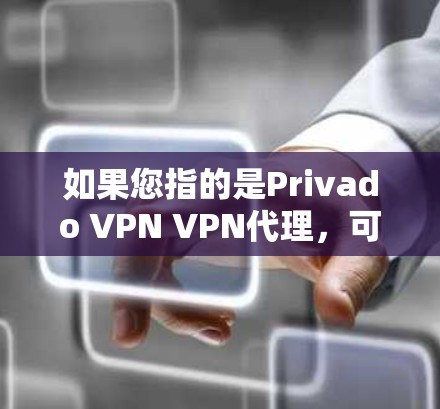 如果您指的是Privado VPN VPN代理，可能是指在使用Privado VPN时需要通过VPN代理来连接外部网络或处理数据，以确保数据的安全性