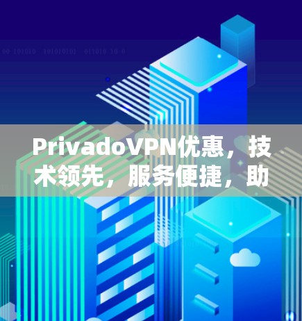PrivadoVPN优惠，技术领先，服务便捷，助力您的网络世界