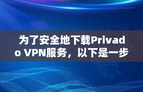 为了安全地下载Privado VPN服务，以下是一步步的指南