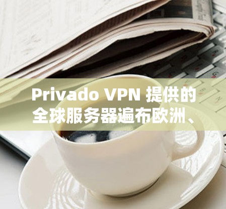 Privado VPN 提供的全球服务器遍布欧洲、北美、亚洲和大洋洲等地。这些服务器是Privado VPN 全球网络的核心组成部分，确保其在全球范围内提供稳定、高效的VPN服务