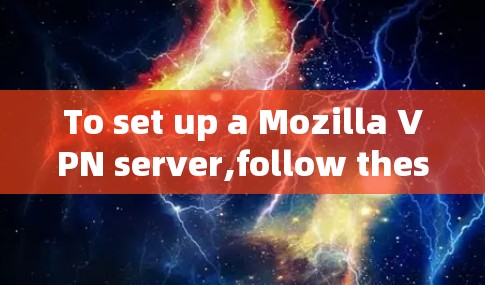 To set up a Mozilla VPN server,follow these organized steps: