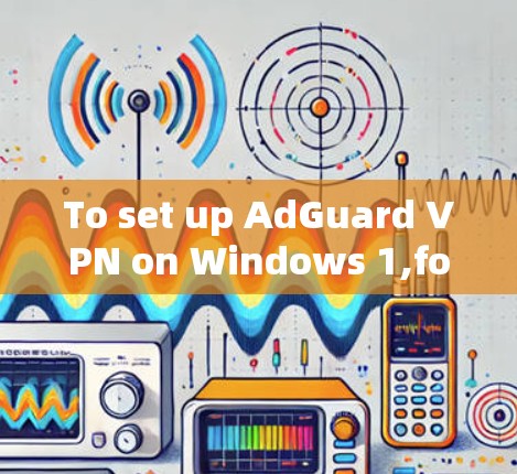 To set up AdGuard VPN on Windows 1,follow these organized steps: