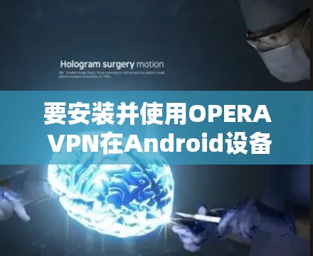 要安装并使用OPERA VPN在Android设备上，可以按照以下步骤进行