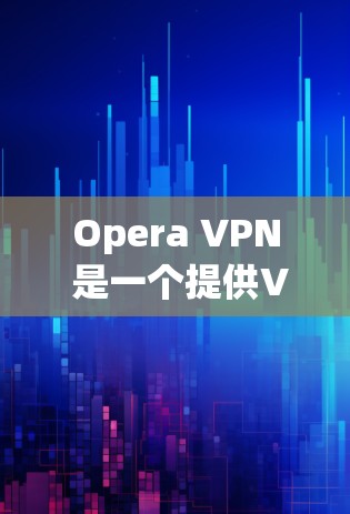 Opera VPN 是一个提供VPN功能的网站，允许用户通过网络访问网站，同时阻止外部网络访问。如果你想下载并使用Opera VPN，步骤如下