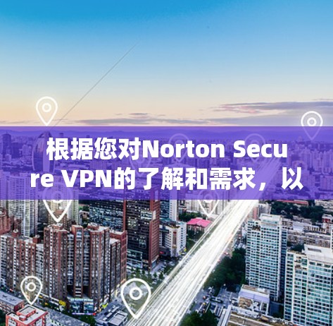 根据您对Norton Secure VPN的了解和需求，以下是详细的使用教程，以帮助您有效地使用该产品