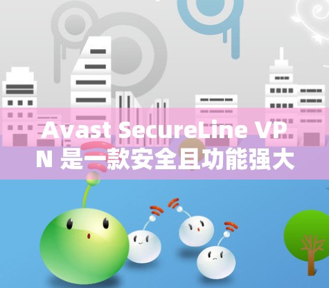 Avast SecureLine VPN 是一款安全且功能强大的VPN软件，适合需要高安全性的用户。以下是下载和使用 Avast SecureLine VPN 的简单步骤
