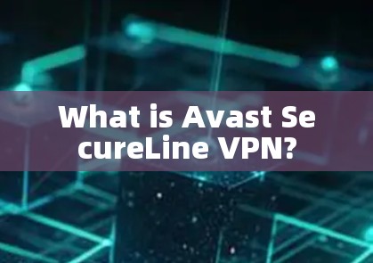 What is Avast SecureLine VPN?