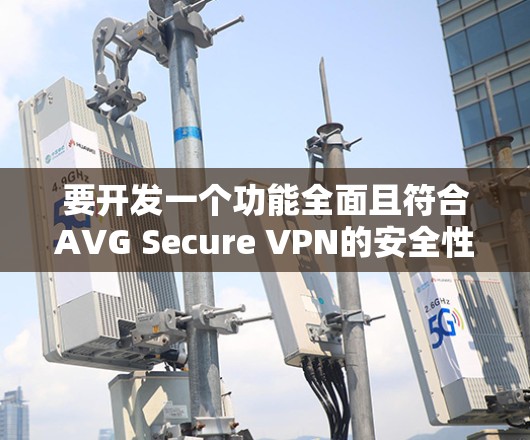 要开发一个功能全面且符合AVG Secure VPN的安全性原则的Android版本，您可以参考以下步骤和设计