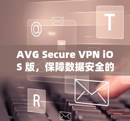 AVG Secure VPN iOS 版，保障数据安全的高效解决方案