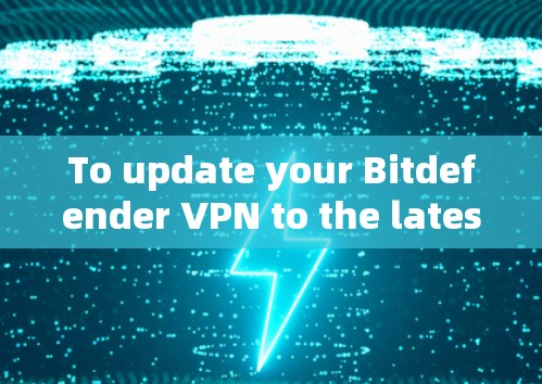To update your Bitdefender VPN to the latest version,follow these organized steps: