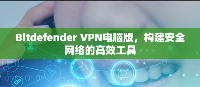 Bitdefender VPN电脑版，构建安全网络的高效工具