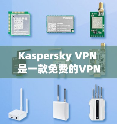 Kaspersky VPN 是一款免费的VPN软件，适合个人用户使用。以下是使用步骤和注意事项