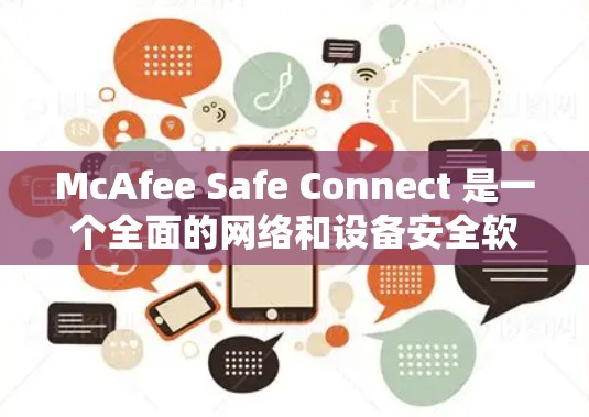 McAfee Safe Connect 是一个全面的网络和设备安全软件，旨在保护用户和设备免受恶意软件的影响。以下是对该软件的详细步骤说明