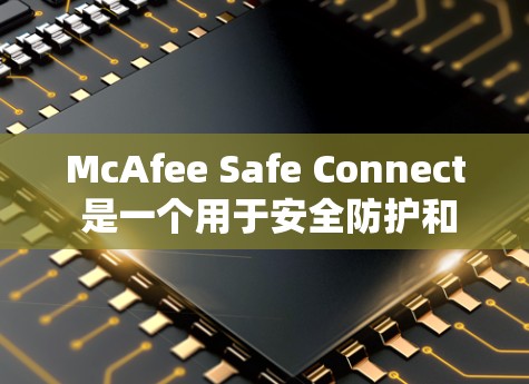 McAfee Safe Connect 是一个用于安全防护和数据加密的软件。如果你想要下载并安装它，以下是一些建议和步骤